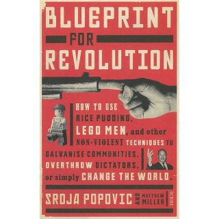 Blueprint for Revolution: How to Use Rice Pudding, Lego Men, and Other Nonviolent Techniques to Galvanize Communities, Overthrow Dictators, or Simply Change the World