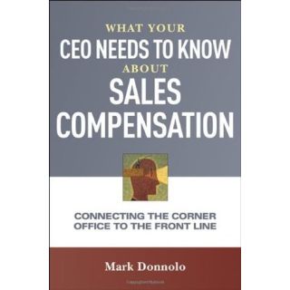 What Your CEO Needs to Know About Sales Compensation: Connecting the Corner Office to the Front Line