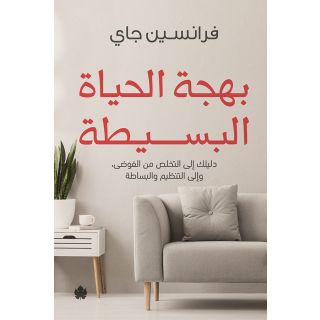 بهجة الحياة البسيطة: دليلك الى التخلص من الفوضى، والى التنظيم والبساطة