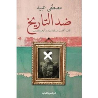 ضد التاريخ (تفنيد أكاذيب السلطة وتبديد أوهام الشعب)